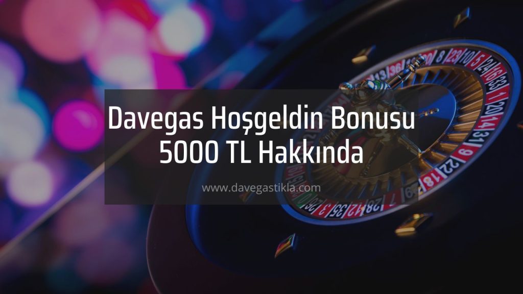 Davegas Hoşgeldin Bonusu 5000 TL Hakkında